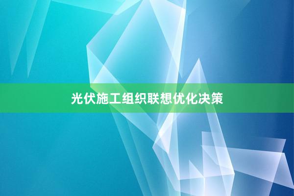 光伏施工组织联想优化决策