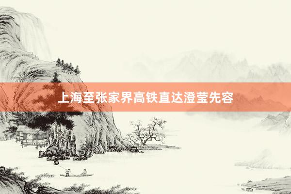 上海至张家界高铁直达澄莹先容