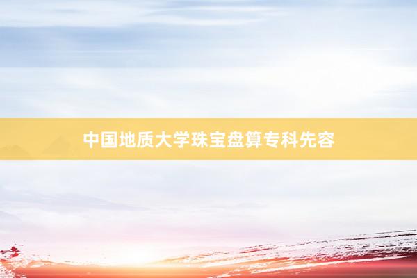 中国地质大学珠宝盘算专科先容