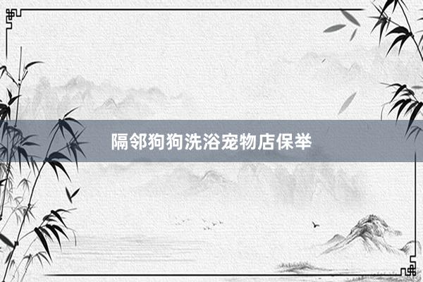 隔邻狗狗洗浴宠物店保举