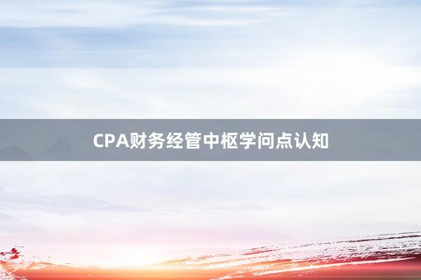 CPA财务经管中枢学问点认知