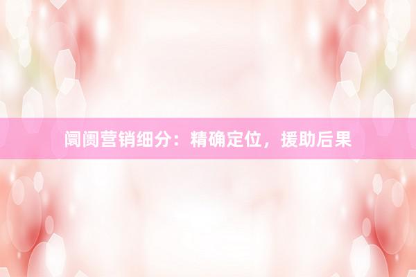 阛阓营销细分：精确定位，援助后果